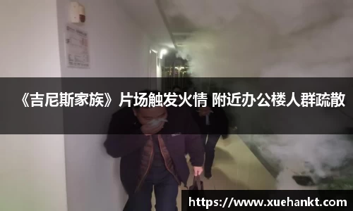 《吉尼斯家族》片场触发火情 附近办公楼人群疏散