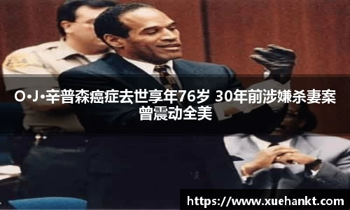 O·J·辛普森癌症去世享年76岁 30年前涉嫌杀妻案曾震动全美