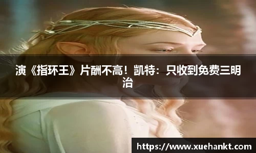 演《指环王》片酬不高！凯特：只收到免费三明治