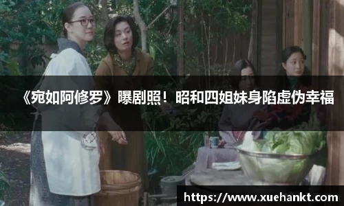 《宛如阿修罗》曝剧照！昭和四姐妹身陷虚伪幸福